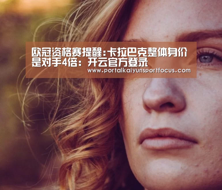欧冠资格赛提醒:卡拉巴克整体身价是对手4倍:开云官方登录(图2) 欧冠资格赛提醒:卡拉巴克整体身价是对手4倍:开云官方登录(图2)