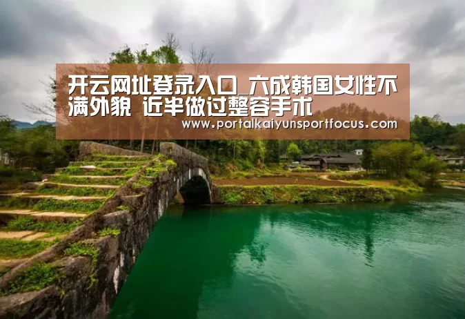 开云网址登录入口_六成韩国女性不满外貌 近半做过整容手术(图2) 开云官方登录