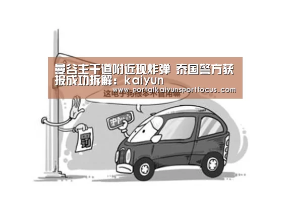 曼谷主干道附近现炸弹 泰国警方获报成功拆解:kaiyun(图1) 开云官方登录