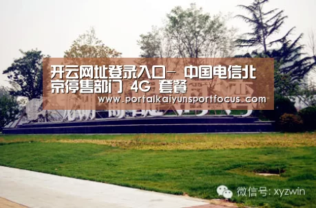 开云网址登录入口-
中国电信北京停售部门 4G 套餐(图2) 开云网址登录入口