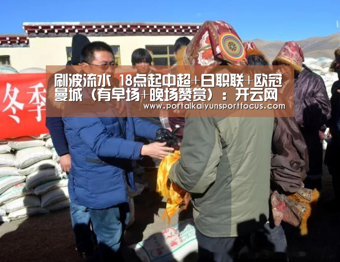 刷波流水 18点起中超+日职联+欧冠曼城(有早场+晚场赞赏):开云网址登录入口(图1) 开云平台登录入口