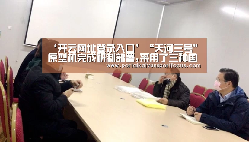 ‘开云网址登录入口’“天河三号”原型机完成研制部署,采用了三种国产芯片(图4) 开云网址登录入口