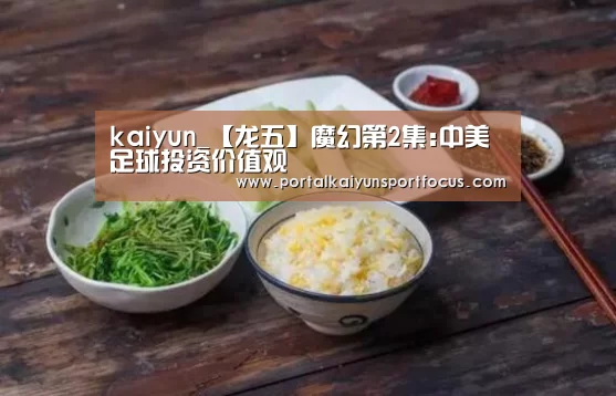 kaiyun_【龙五】魔幻第2集:中美足球投资价值观(图2) 开云网址登录入口