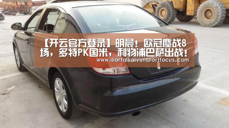 【开云官方登录】明晨!欧冠鏖战8场,多特PK国米,利物浦巴萨出战!央视直播这3场(图1) 【开云官方登录】明晨!欧冠鏖战8场,多特PK国米,利物浦巴萨出战!央视直播这3场(图1)