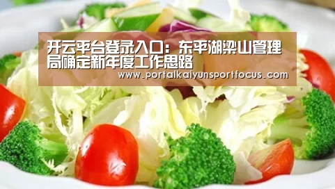 开云平台登录入口：东平湖梁山管理局确定新年度工作思路(图2)
