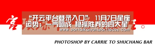 “开云平台登录入口”
11月7日星座运势:一气呵成 稳操胜券的四大星座(图1) 开云官方登录