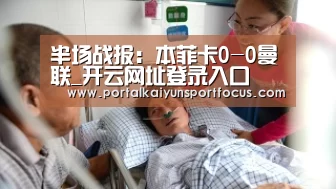 半场战报:本菲卡0-0曼联_开云网址登录入口(图1) 开云官方登录