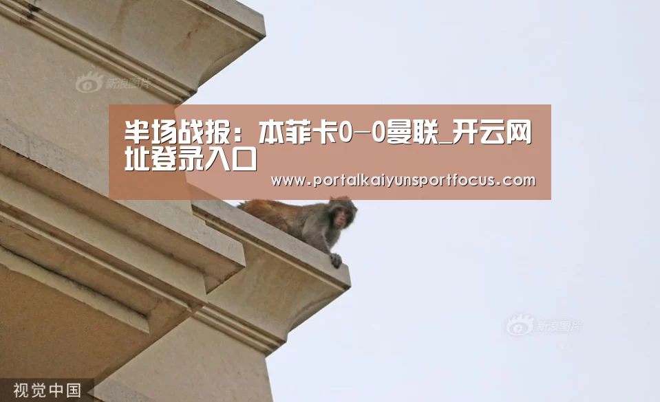半场战报:本菲卡0-0曼联_开云网址登录入口(图2) 开云官方登录